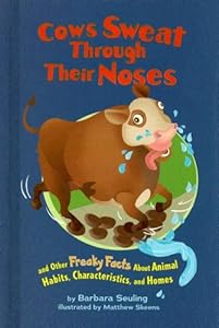 Cows Sweat Through Their Noses: and Other Freaky Facts About Animal Habits, Characteristics, and Homes