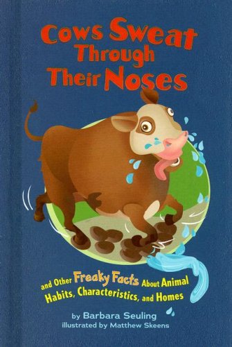 Cows Sweat Through Their Noses: and Other Freaky Facts About Animal Habits, Characteristics, and Homes by Barbara Seuling