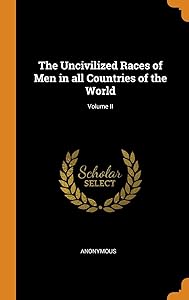 The Uncivilized Races of Men in all Countries of the World; Volume II