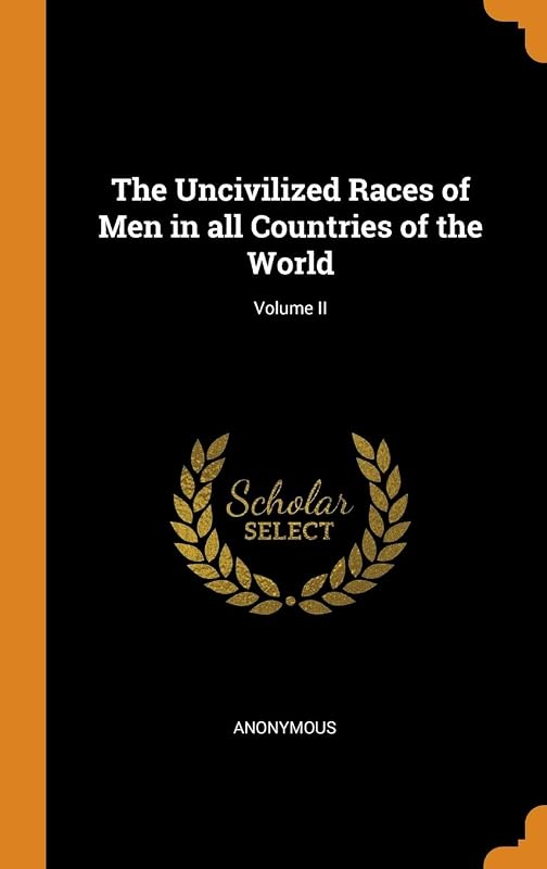 The Uncivilized Races of Men in all Countries of the World; Volume II by Anonymous