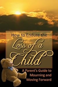 How to Endure the Loss of a Child: A Parent's Guide to Mourning &amp; Moving Forward