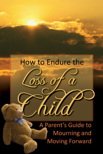 How to Endure the Loss of a Child: A Parent's Guide to Mourning &amp; Moving Forward by Atlantic Publishing Group Inc