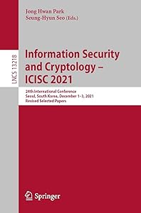 Information Security and Cryptology – ICISC 2021: 24th International Conference, Seoul, South Korea, December 1–3, 2021, Revised Selected Papers (Lecture Notes in Computer Science Book 13218) by Jong Hwan Park