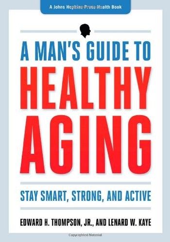 A Man's Guide to Healthy Aging: Stay Smart, Strong, and Active (A Johns Hopkins Press Health Book) by Edward H. Thompson Jr.