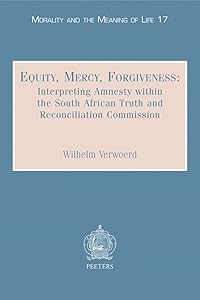 Equity, Mercy, Forgiveness: Interpreting Amnesty within the South African Truth and Reconciliation Commission (Morality and the Meaning of Life) by W Verwoerd