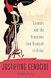 Stefan Ihrig, "Justifying Genocide:  Germany and the Armenians from Bismarck to Hitler" (Harvard UP, 2016)