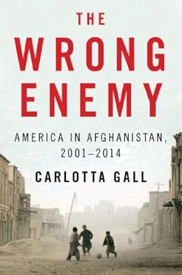 The Wrong Enemy: America in Afghanistan, 2001-2014