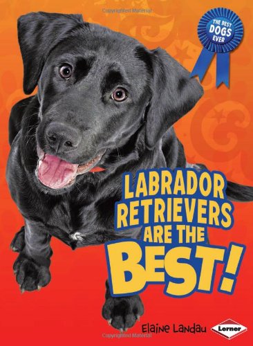 Labrador Retrievers Are the Best! by Elaine Landau