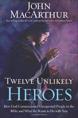 Twelve Unlikely Heroes: How God Commissioned Unexpected People in the Bible and What He Wants to Do with You