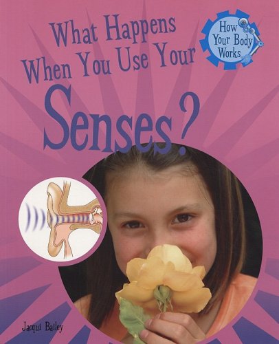 What Happens When You Use Your Senses? (How Your Body Works) by Jacqui Bailey