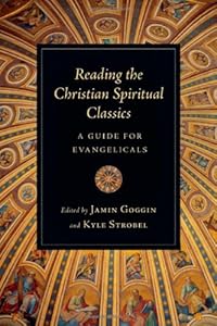 Reading the Christian Spiritual Classics: A Guide for Evangelicals