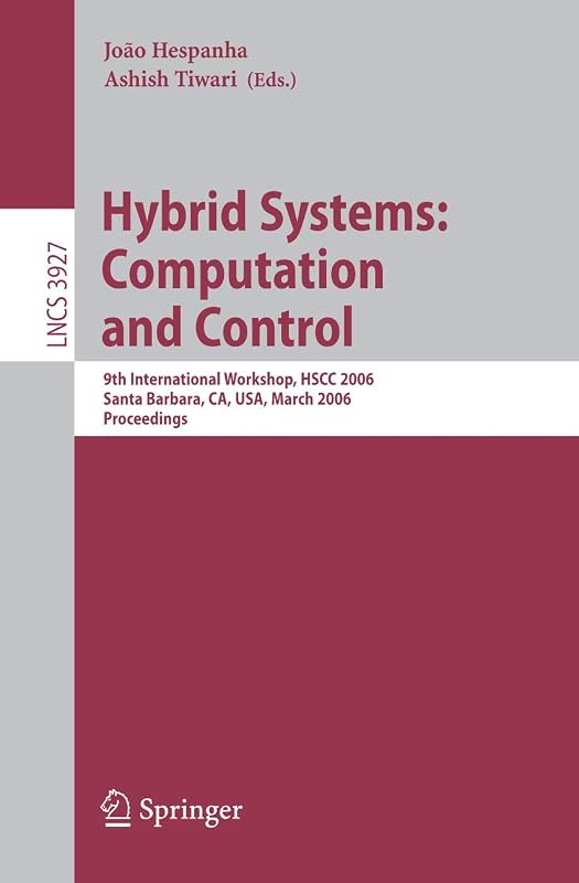 Hybrid Systems: Computation and Control: 9th International Workshop, HSCC 2006, Santa Barbara, CA, USA, March 29-31, 2006, Proceedings (Lecture Notes in Computer Science, 3927) by Joao Hespanha