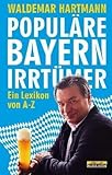 Populäre Bayern-Irrtümer: Ein Lexikon - Waldemar Hartmann