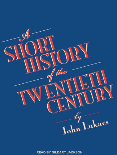 A Short History of the Twentieth Century by John Lukacs