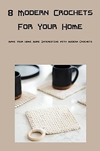 8 Modern Crochets For Your Home: Make Your Home More Interesting with Modern Crochets by Mr Marco Espinosa