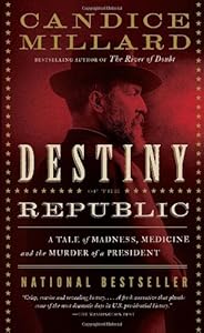 Destiny of the Republic: A Tale of Madness, Medicine and the Murder of a President by Candice Millard