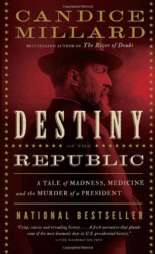 Destiny of the Republic: A Tale of Madness, Medicine and the Murder of a President by Candice Millard