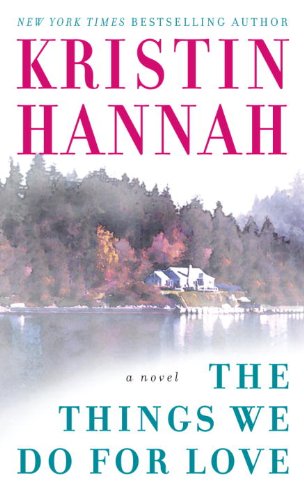 The Things We Do for Love: A Novel by Kristin Hannah