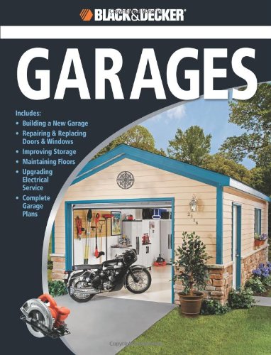 Black &amp; Decker The Complete Guide to Garages: Includes: Building a New Garage, Repairing &amp; Replacing Doors &amp; Windows, Improving Storage, Maintaining ... Garage Plans by Chris Marshall