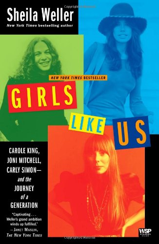 Girls Like Us: Carole King, Joni Mitchell, Carly Simon--and the Journey of a Generation by Sheila Weller