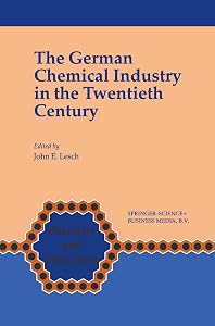 The German Chemical Industry in the Twentieth Century (Chemists and Chemistry Book 18) by John E. Lesch