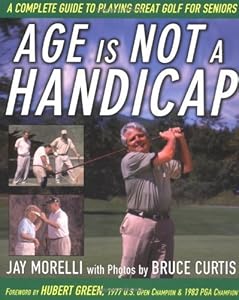 Age is Not a Handicap: A Complete Guide to Playing Great Golf for Seniors by Jay Morelli