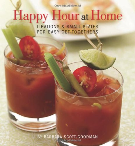 Happy Hour at Home: Libations and Small Plates for Easy Get-Togethers by Barbara Scott-Goodman