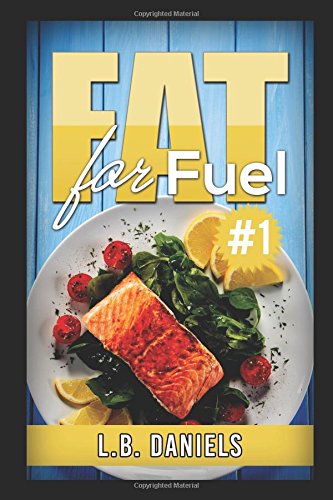 Fat for Fuel #1: Use Fat for Fuel with this Ketogenic Diet and 100 Recipe Variations! by L.B. Daniels