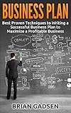 Business Plan: Best Proven Techniques to Writing a Successful Business Plan to Maximize a Profitable Business (Business Plan, profitable business, starting ... entrepreneurship, business Book 3)