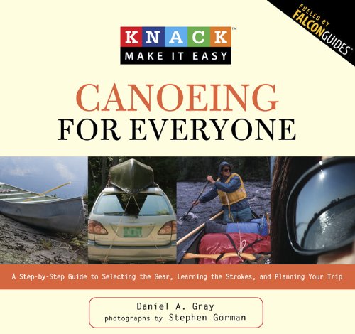 Knack Canoeing for Everyone: A Step-by-Step Guide to Selecting the Gear, Learning the Strokes, and Planning Your Trip by Stephen Gorman