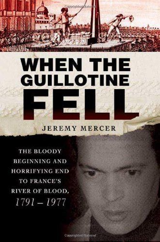 When the Guillotine Fell: The Bloody Beginning and Horrifying End to France's River of Blood, 1791--1977 by Jeremy Mercer