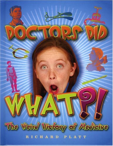 Doctors Did What?! The Weird History of Medicine by Richard Platt