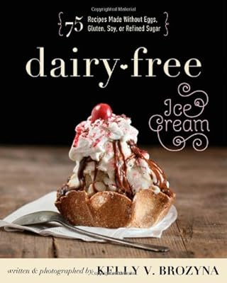 Dairy-Free Ice Cream: 75 Recipes Made Without Eggs, Gluten, Soy, or Refined Sugar
