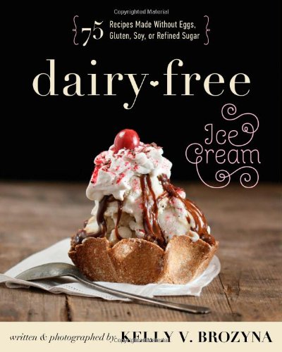 Dairy-Free Ice Cream: 75 Recipes Made Without Eggs, Gluten, Soy, or Refined Sugar by Kelly V. Brozyna