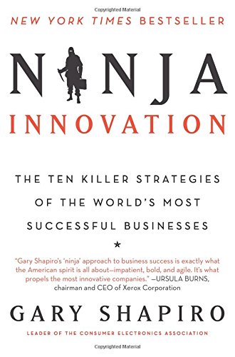 Ninja Innovation: The Ten Killer Strategies of the World's Most Successful Businesses by Gary Shapiro