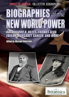 Biographies of the New World Power: Rutherford B. Hayes, Thomas Alva Edison, Margaret Sanger, and More (Impact on America: Collective Biographies)