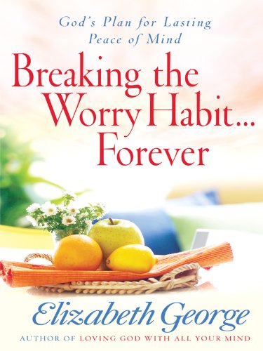 Breaking the Worry Habit . . . Forever! by Elizabeth George