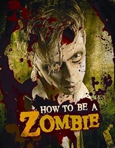 How to Be a Zombie: The Essential Guide for Anyone Who Craves Brains