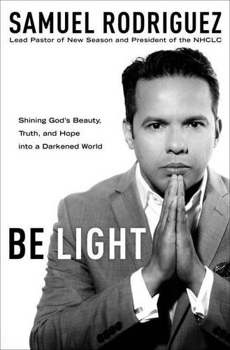 Be Light: Shining God's Beauty, Truth, and Hope into a Darkened World by Samuel Rodriguez