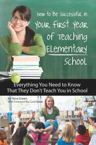 How to Be Successful in Your First Year of Teaching Elementary School: Everything You Need to Know That They Don't Teach You in School by Tena Green