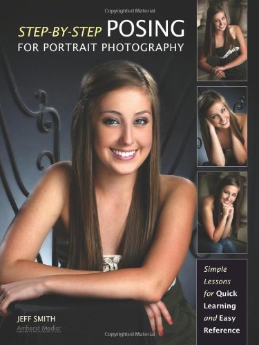 Step-by-Step Posing for Portrait Photography: Simple Lessons for Quick Learning and Reference by Jeff Smith