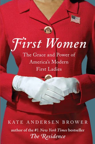 First Women: The Grace and Power of America's Modern First Ladies by Kate Andersen Brower