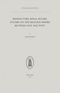 Benefactors of the Greeks, Kings of the Macedonians, and Rulers over as Many Barbarians as Possible?: Studies on the Seleukid Empire between East and West (Studia Hellenistica) by D Engels