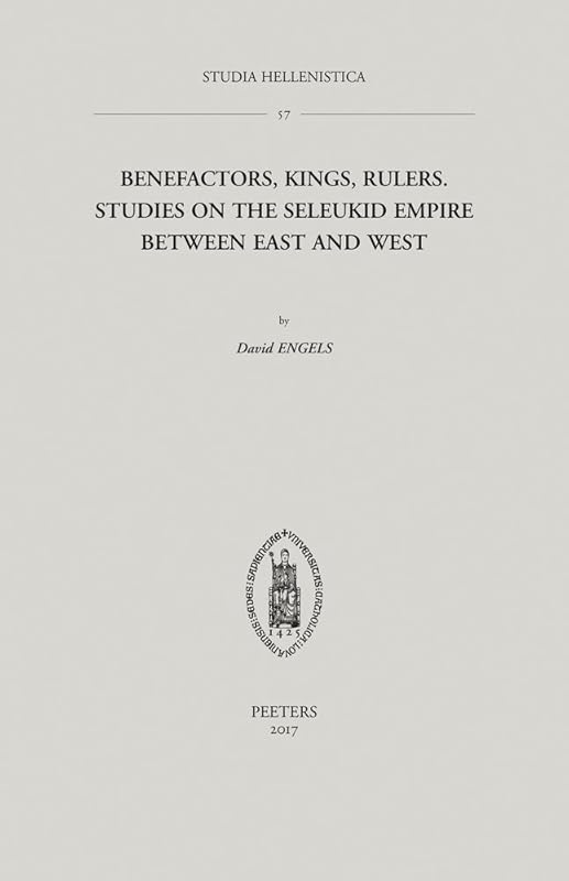 Benefactors of the Greeks, Kings of the Macedonians, and Rulers over as Many Barbarians as Possible?: Studies on the Seleukid Empire between East and West (Studia Hellenistica) by D Engels