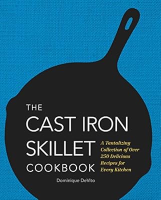 The Cast Iron Skillet Cookbook: A Tantalizing Collection of Over 200 Delicious Recipes for Every Kitchen