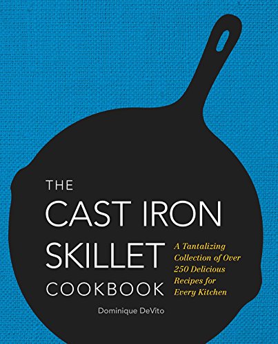 The Cast Iron Skillet Cookbook: A Tantalizing Collection of Over 200 Delicious Recipes for Every Kitchen by Dominique DeVito