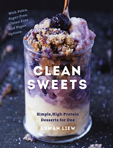 Clean Sweets: Simple, High-Protein Desserts for One by Arman Liew