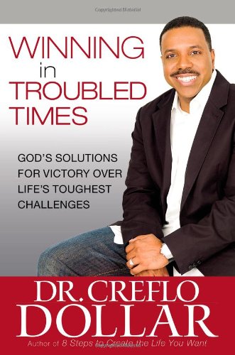 Winning in Troubled Times: God's Solutions for Victory Over Life's Toughest Challenges by Creflo Dollar