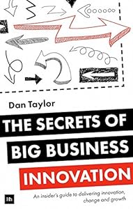 The Secrets of Big Business Innovation: An insider's guide to delivering innovation, change and growth