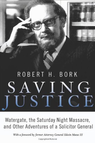Saving Justice: Watergate, the Saturday Night Massacre, and Other Adventures of a Solicitor General by Robert H. Bork